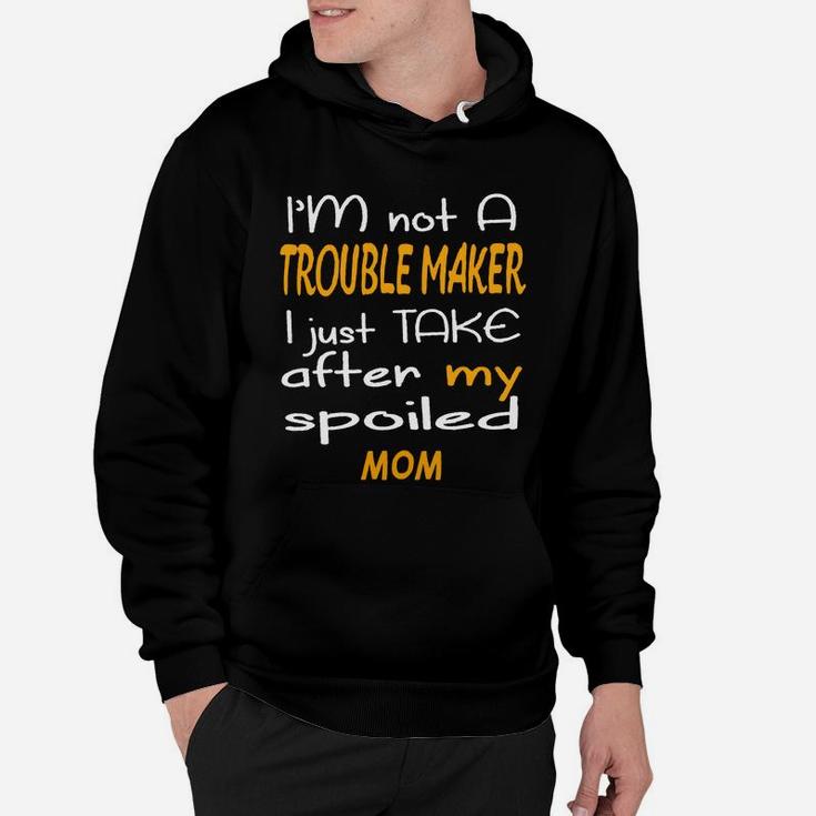 I Am Not A Trouble Maker I Just Take After My Spoiled Mom Funny Women Saying Hoodie