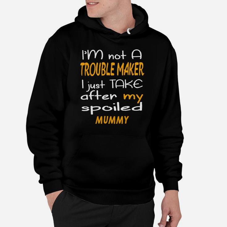 I Am Not A Trouble Maker I Just Take After My Spoiled Mummy Funny Women Saying Hoodie