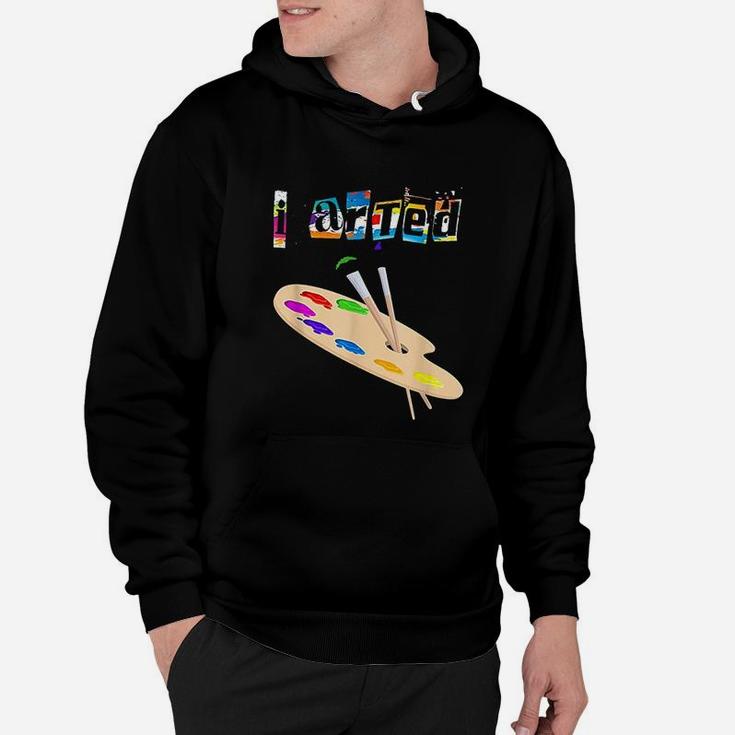 I Arted Funny Art For Art Teachers Student Painters Hoodie