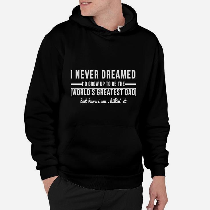I Never Dreamed I'd Grow Up To Be The World's Greatest Dad But Here I Am Killin' It T-shirt Hoodie