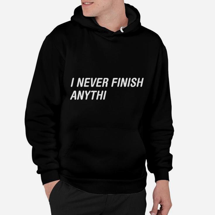 I Never Finish Anythi Anything Humor Graphic Novelty Sarcastic Funny Hoodie