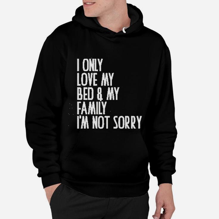 I Only Love My Bed And My Family I Am Not Sorry Hoodie