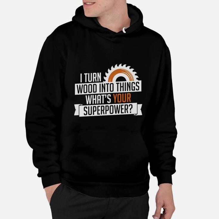 I Turn Wood Into Things Superpower Carpenter Hoodie