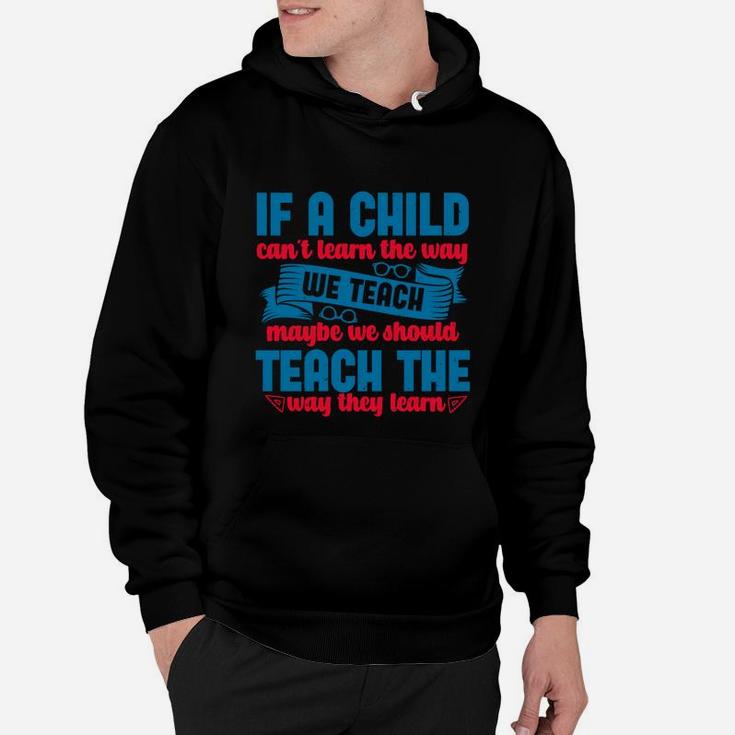 If A Child Can’t Learn The Way We Teach Maybe We Should Teach The Way They Learn Hoodie