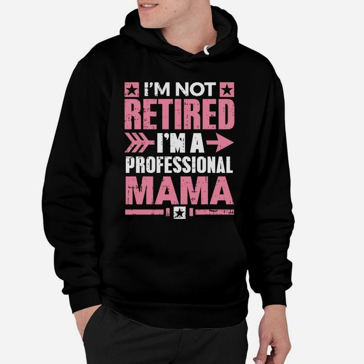 Im Not Retired Im A Professional Mama Retirement Hoodie