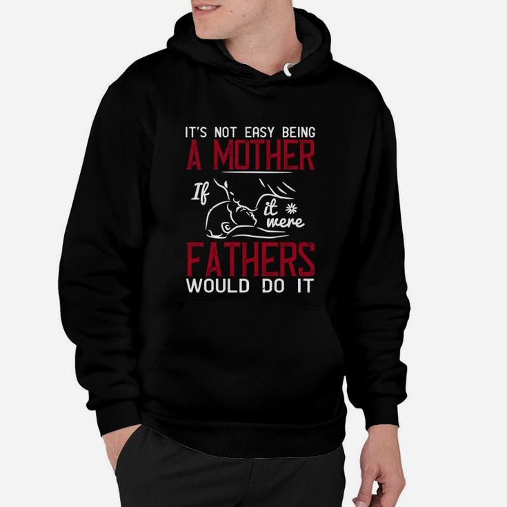It s Not Easy Being A Mother If It Were Fathers Would Do It Hoodie