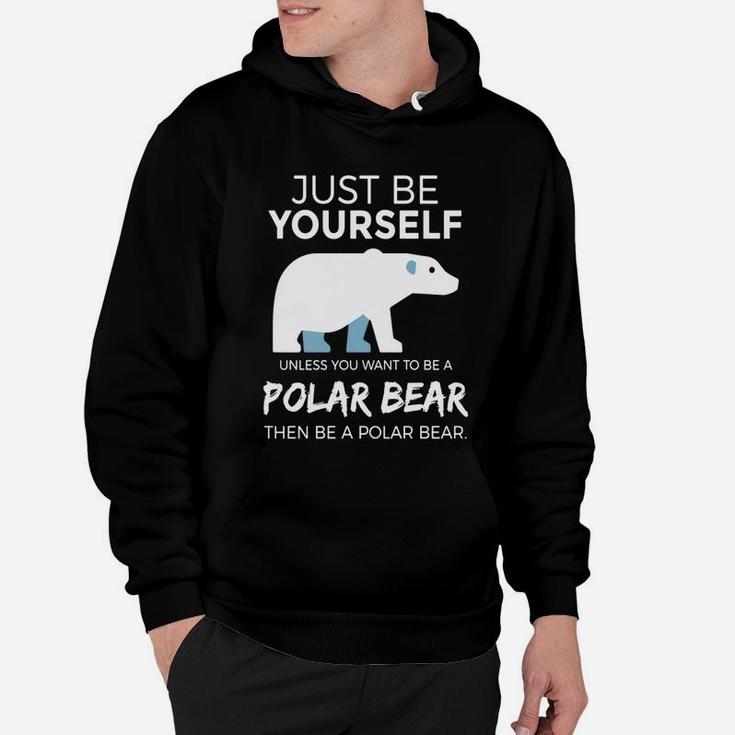 Just Be Yourself Unless You Want To Be A Polar Bear T-shirt Hoodie
