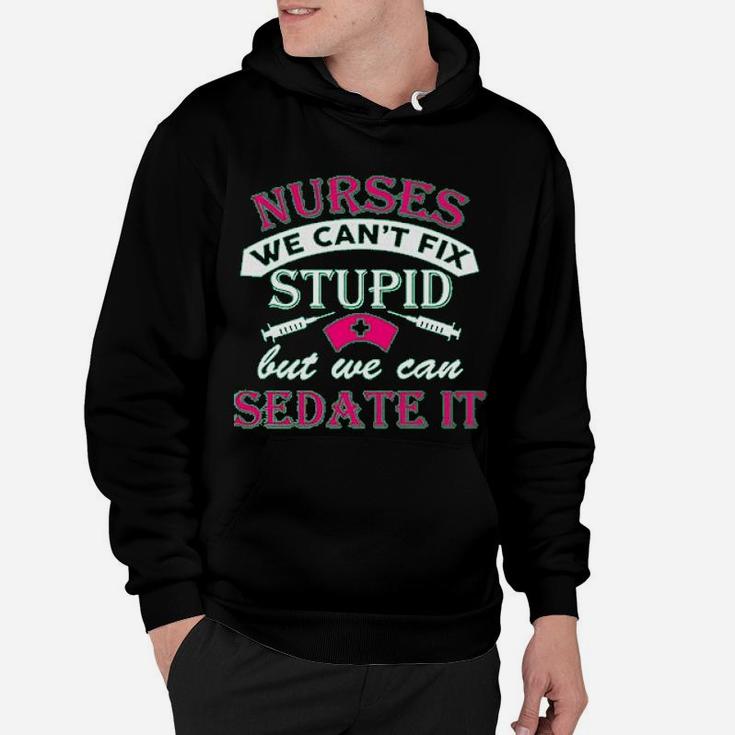 Ladies Nurses We Cant Fix Stupid But We Can Sedate It Funny Hoodie