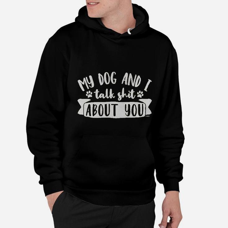 My Dog And I Talk Sht About You Hoodie
