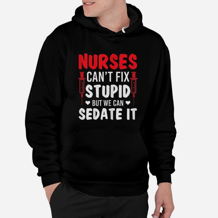 Nurses Cant Fix Stupid But We Can Sedate It Sarcasm Saying Hoodie