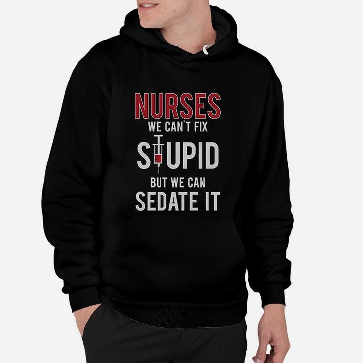 Nurses We Cant Fix Stupid But We Can Sedate It Funny Gift For Nurse Hoodie