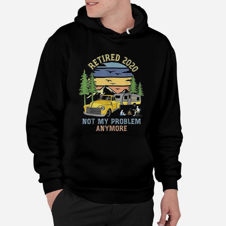 Retired 2020 Not My Problem Anymore Camping Retirement Gift Hoodie