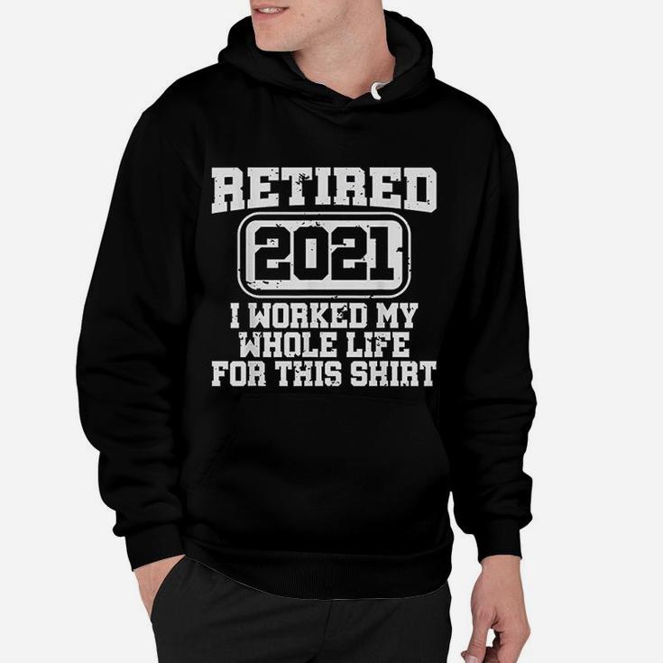 Retired 2021 Retirement Gift Worked My Whole Life Hoodie