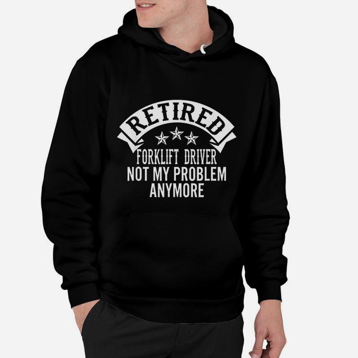 Retired Forklift Driver Not My Problem Anymore Funny Retired Hoodie