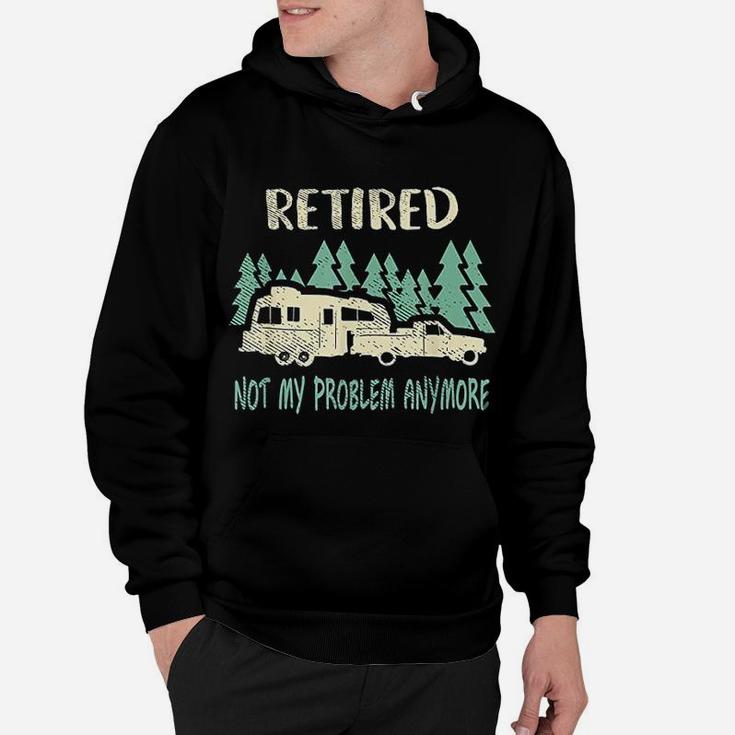 Retired Not My Problem Anymore Funny Camping Retirement Hoodie
