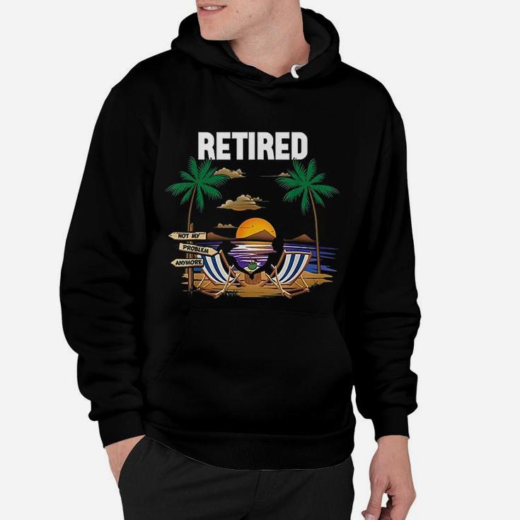 Retired Not My Problem Anymore Retirement Gifts Hoodie