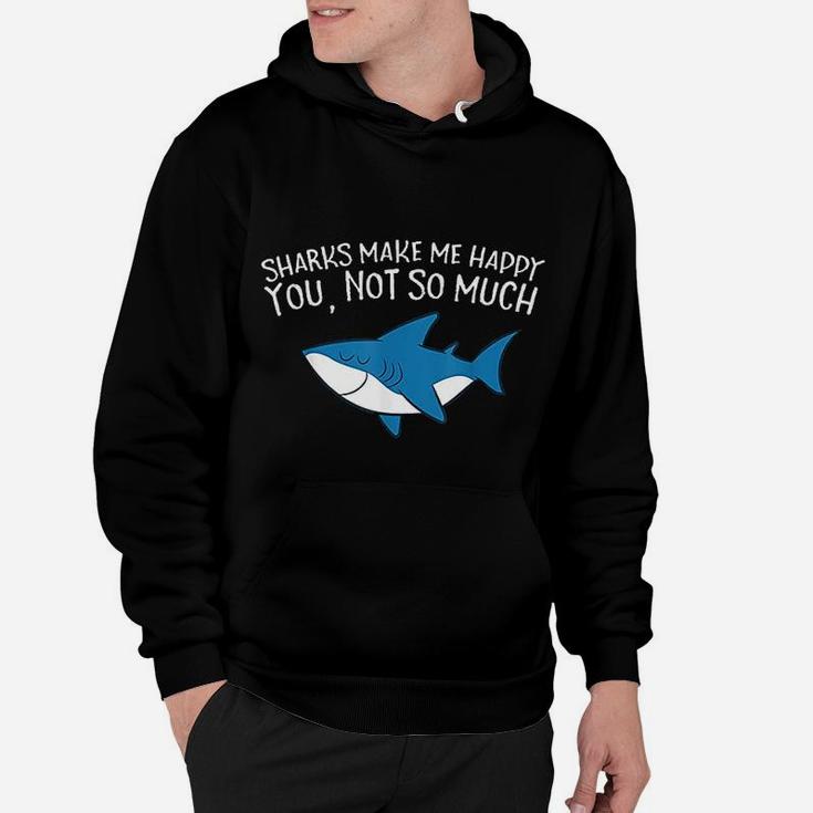 Sharks Make Me Happy You Not So Much Funny Sharks Hoodie