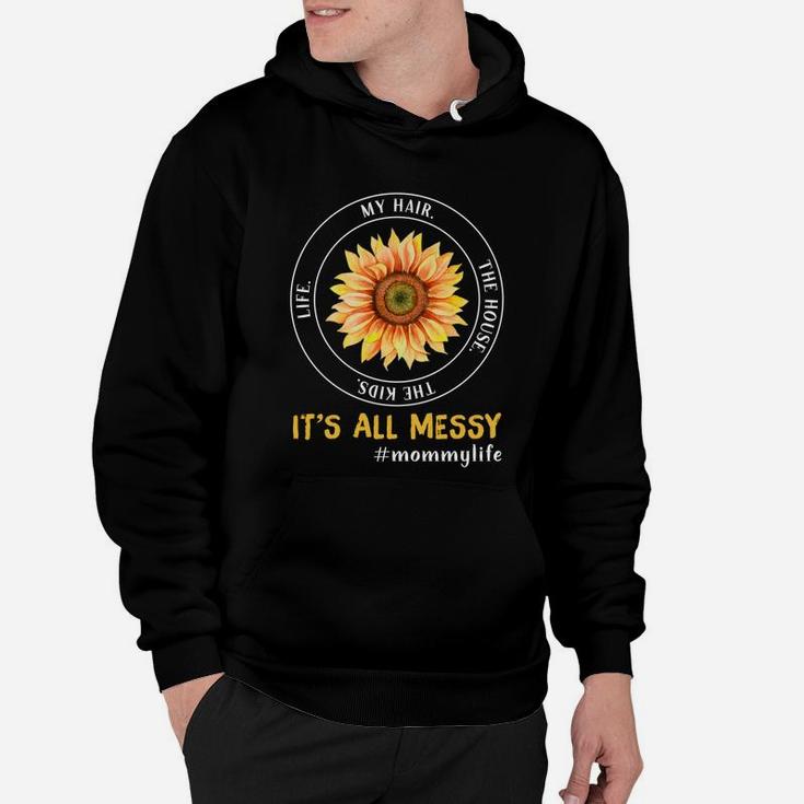 Sunflower Life My Hair The House The Kids It Is All Messy Life Mommy Hoodie