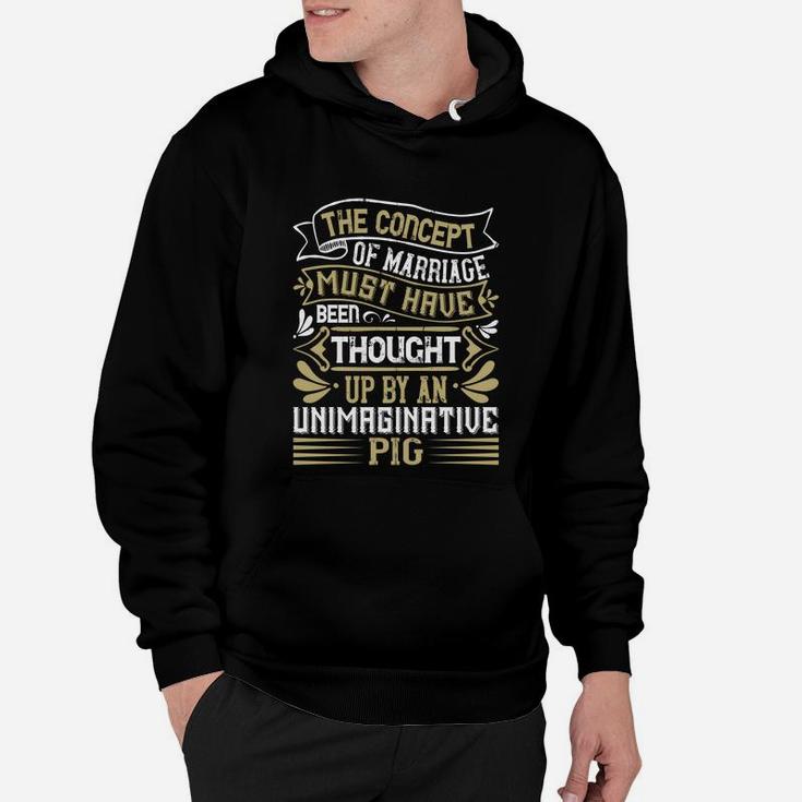 The Concept Of Marriage Must Have Been Thought Up By An Unimaginative Pig Hoodie