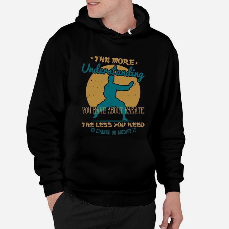The More Understanding You Have About Karate The Less You Need To Change Or Modify It Hoodie