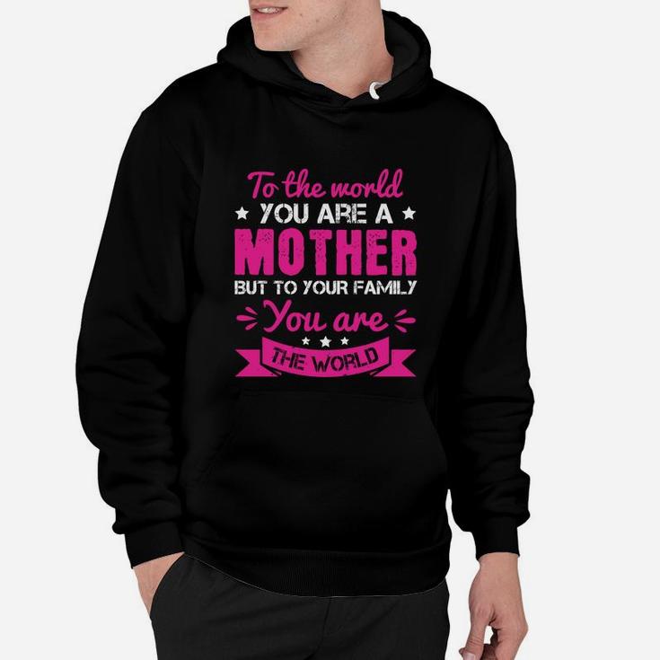To The World You Are A Mother But To Your Family You Are The World Hoodie
