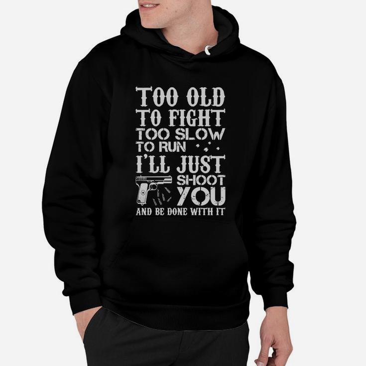Too Old To Fight Too Slow To Run I'll Just Shoot You And Be Done With It Hoodie
