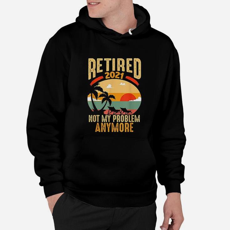 Vintage Retired 2021 Not My Problem Anymore Funny Retirement Hoodie