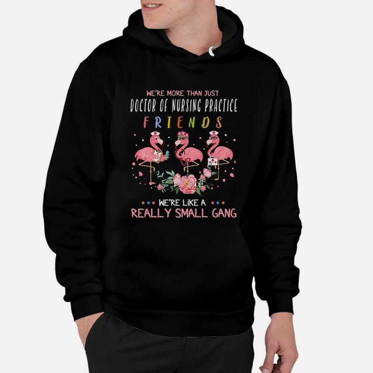 We Are More Than Just Doctor Of Nursing Practice Friends We Are Like A Really Small Gang Flamingo Nursing Job Hoodie