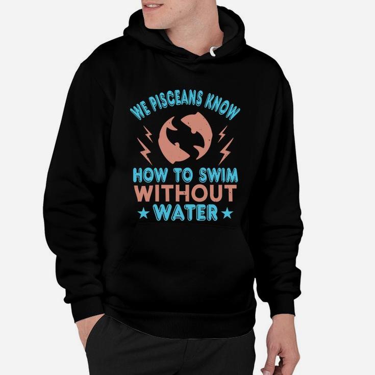 We Pisceans Know How To Swim Without Water Hoodie