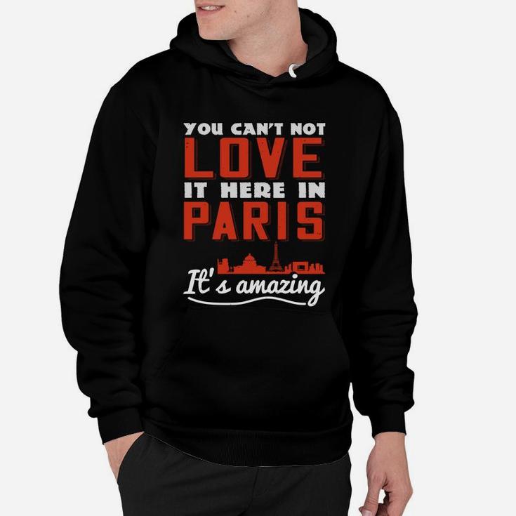 You Cant Not Love It Here In Paris Its Amazing Hoodie