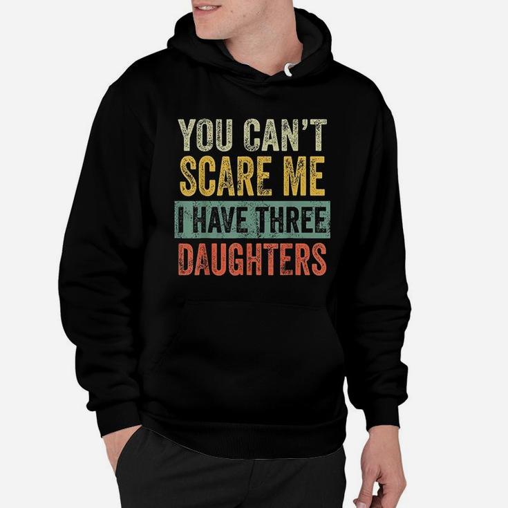 You Cant Scare Me I Have Three Daughters Funny Dad Gift Hoodie