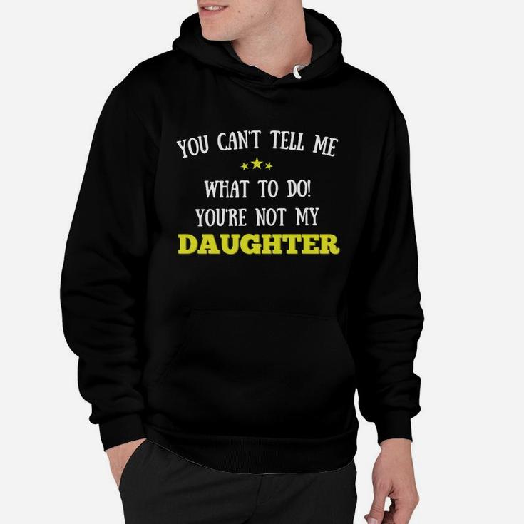You Cant Tell Me What To Do Youre Not My Daughter Hoodie