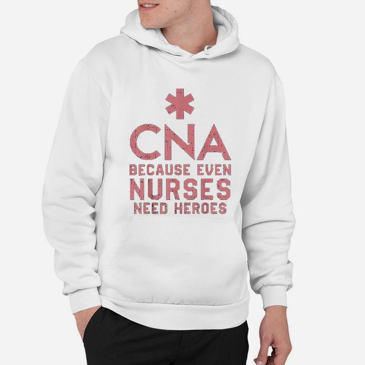 Cna Because Even Nurses Need Heroes Hoodie