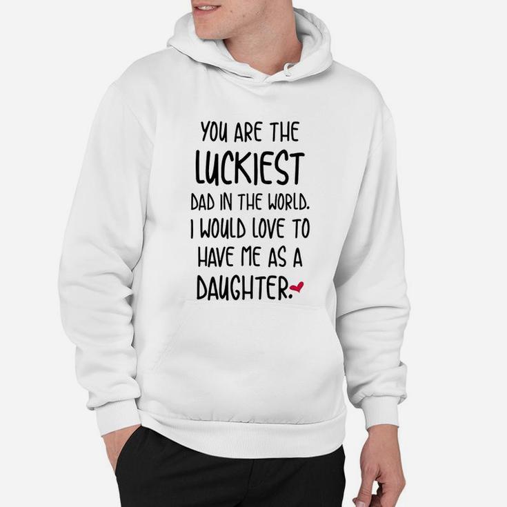 Funny Fathers Day You Are The Luckiest Dad In The World Hoodie