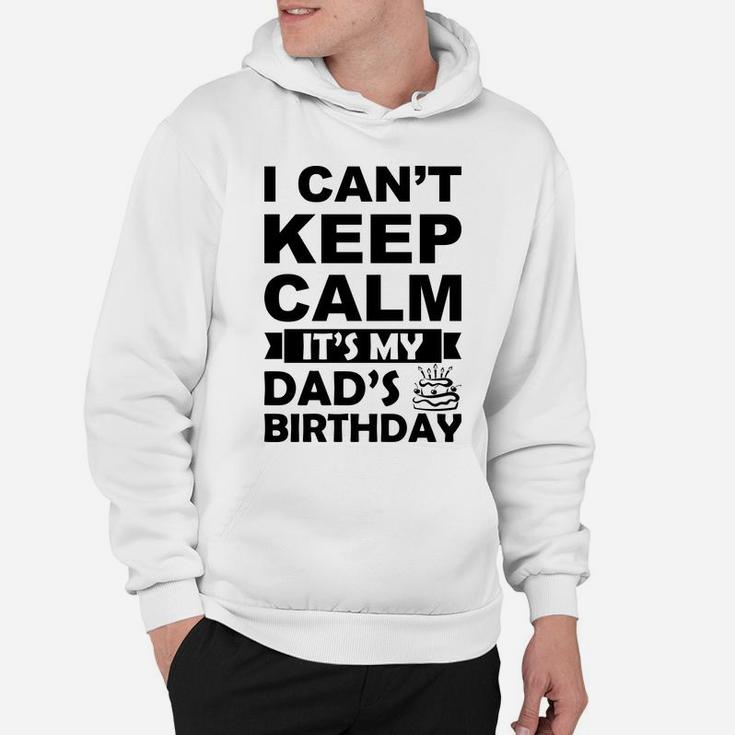 I Cant Keep Calm It Is My Dads Birthday I Love Daddy Hoodie