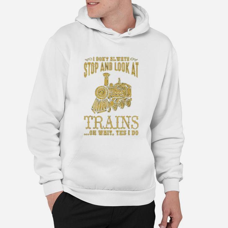 I Dont Always Stop Look At Trains Old Railroad Hoodie