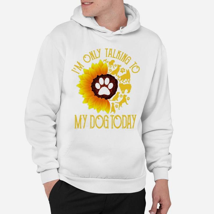 Im Only Talking To My Dog Today Gift Dog Sunflower Hoodie