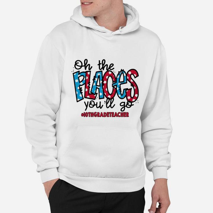 Oh The Places You Will Go 10th Grade Teacher Awesome Saying Teaching Jobs Hoodie
