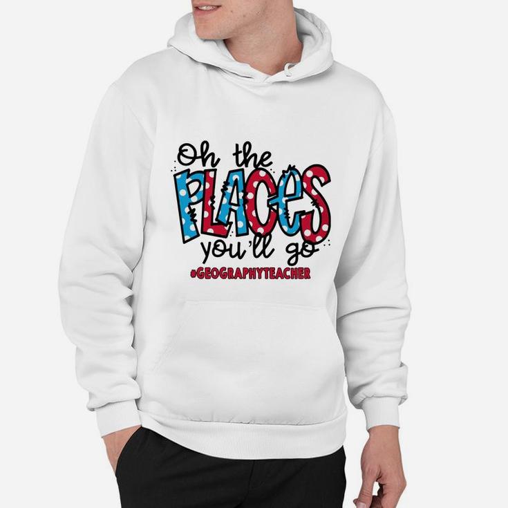 Oh The Places You Will Go Geography Teacher Awesome Saying Teaching Jobs Hoodie
