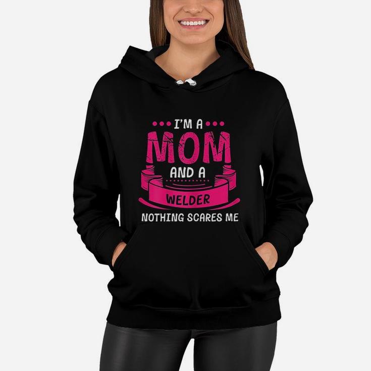 I Am A Mom And Welder Nothing Scares Me Gift Welding Women Hoodie