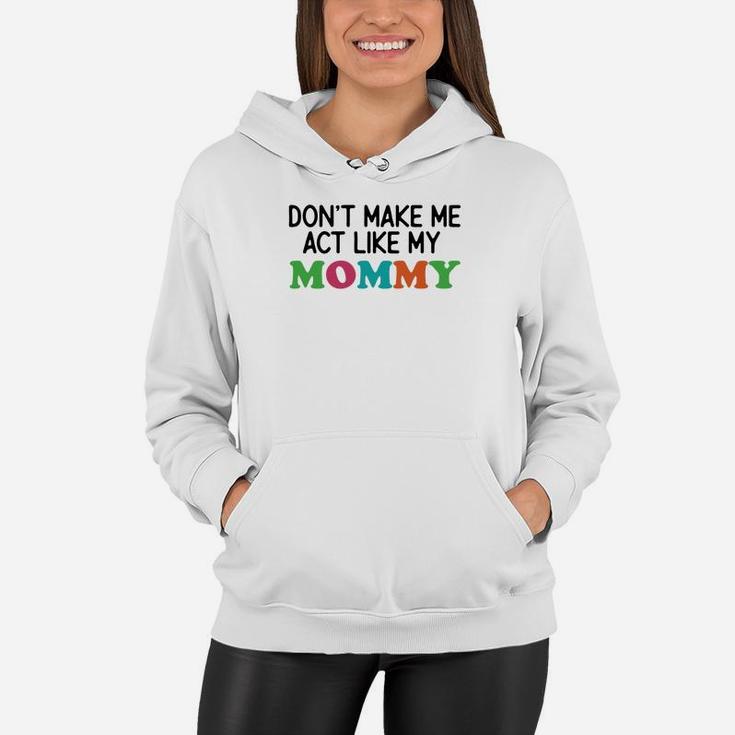 Dont Make Me Act Like My Mommy Women Hoodie