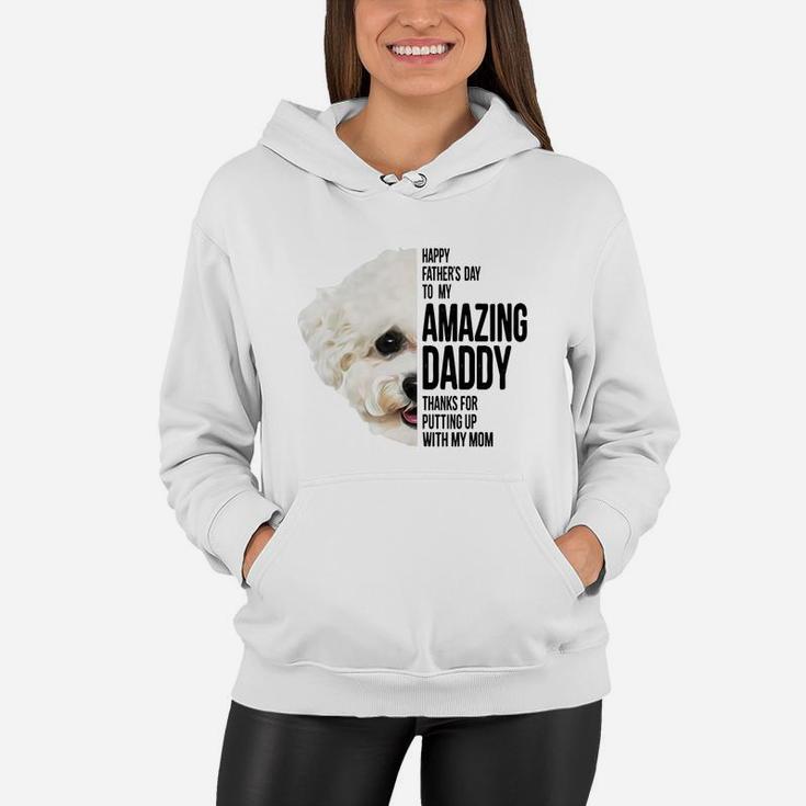 Happy Father s Day To My Amazing Daddy Thanks For Putting Up With My Mom Bichon Frise Dog Father Women Hoodie