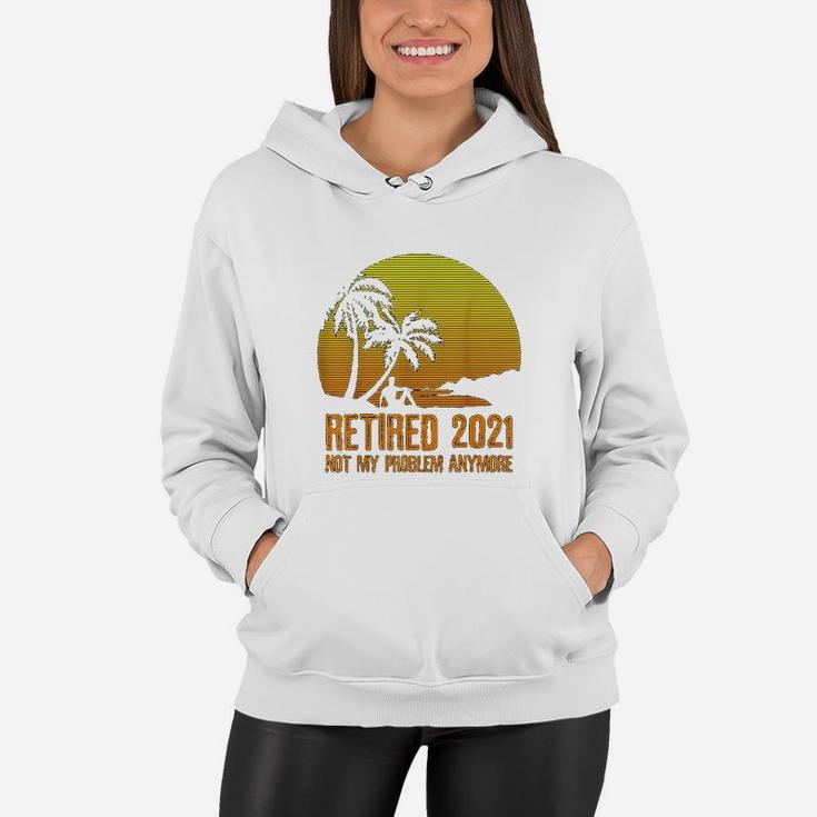Retired 2021 Not My Problem Anymore Vintage Retirement Gift Women Hoodie
