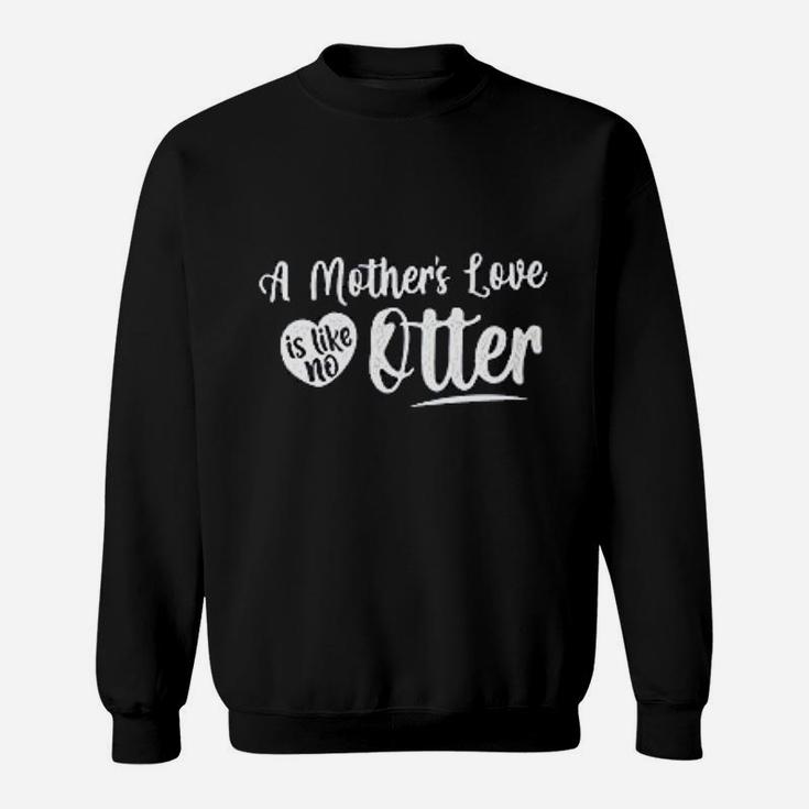 A Mothers Love Is Like No Otter Best Gifs For Mom Sweat Shirt