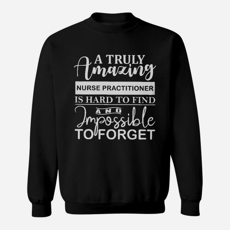 A Truly Nurse Practitioner Is Hard To Find And Imposible To Forget Sweat Shirt