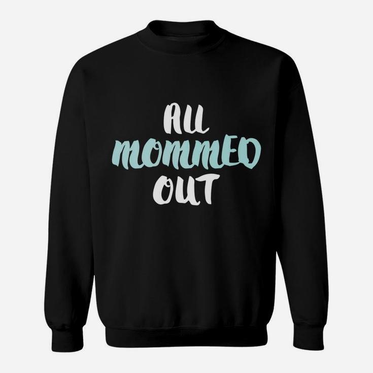 All Mommed Out Funny Tired Mother Sweat Shirt
