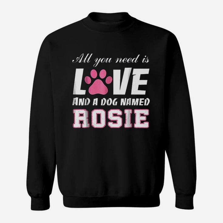 All You Need Is Love And A Dog Named Rosie My Dog Sweat Shirt