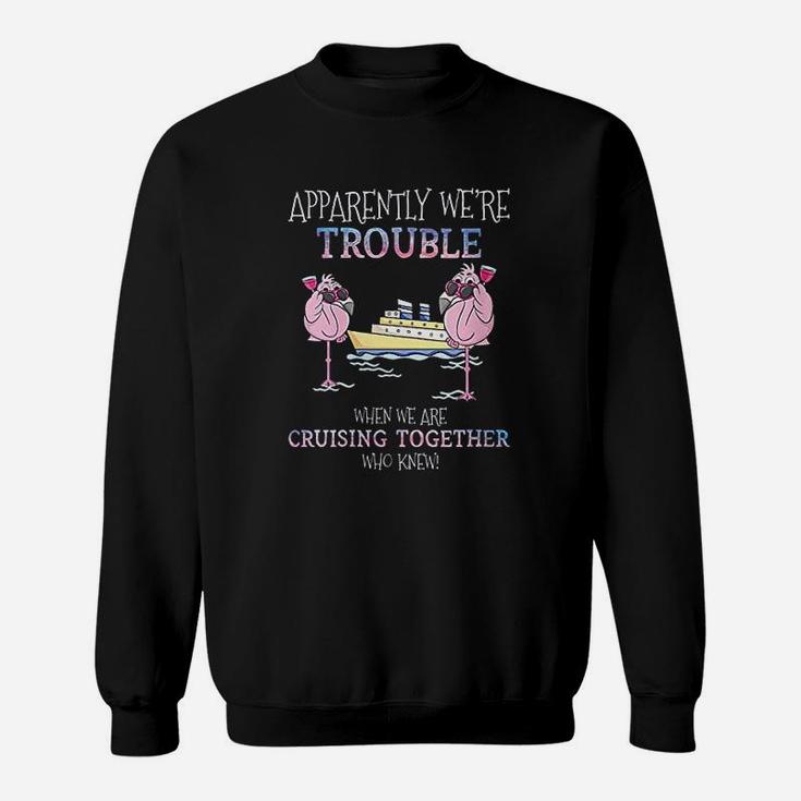 Apparently Were Trouble When We Are Cruising Together Sweat Shirt