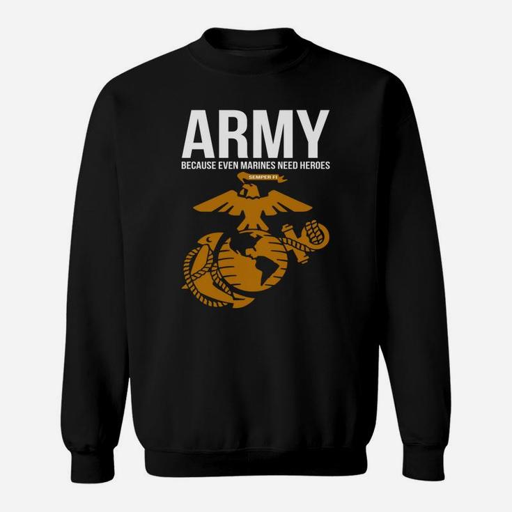 Army Because Even Marines Need Heroes Sweat Shirt