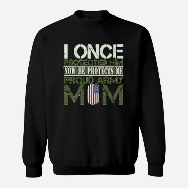 Army Mothers Gift I Once Protected Him Now He Protects Me Proud Army Mom Of Her Son Sweat Shirt